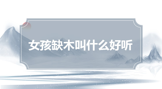 女孩缺木起什么名字好聽