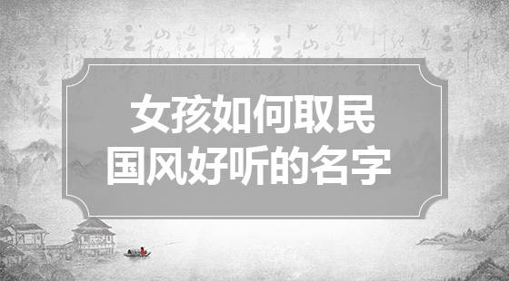 女孩如何取民國風好聽的名字