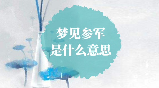 夢(mèng)見(jiàn)參軍是什么意思？