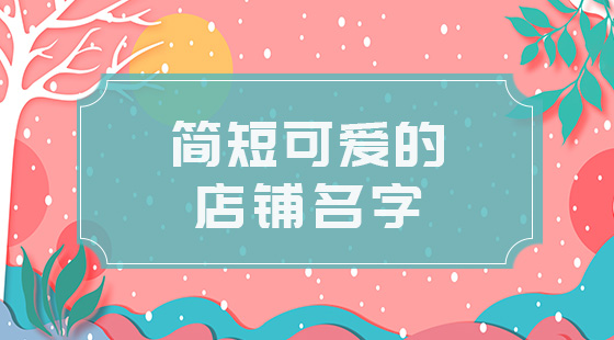 簡(jiǎn)短可愛的店鋪名字