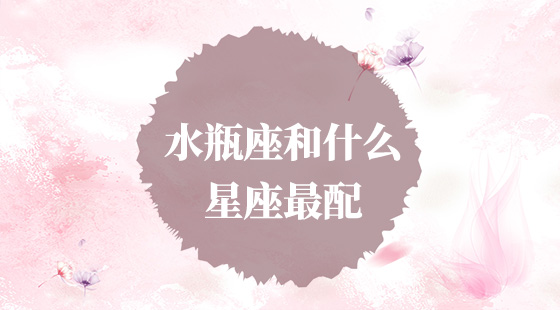 水瓶座和什么星座最配？