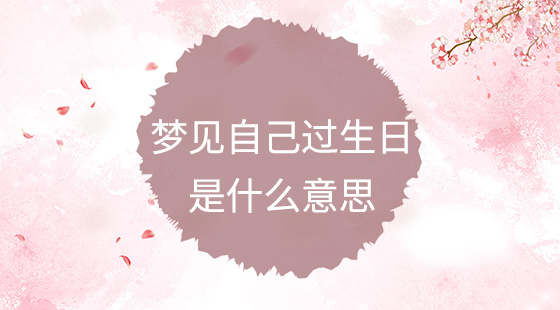 夢(mèng)見自己過生日是什么意思？