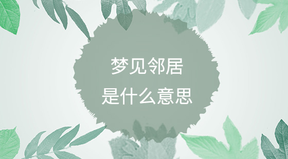 夢見鄰居是什么意思？