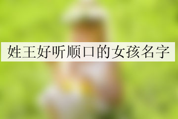 姓王好聽(tīng)順口的女孩名字