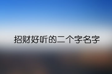 招財(cái)好聽(tīng)的二個(gè)字名字