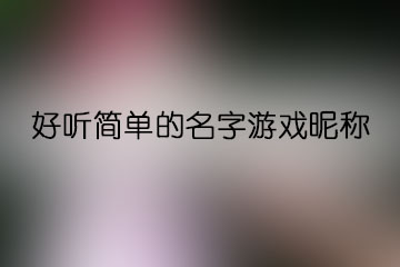 好聽(tīng)簡(jiǎn)單的名字游戲昵稱(chēng)