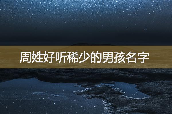 周姓好聽(tīng)稀少的男孩名字