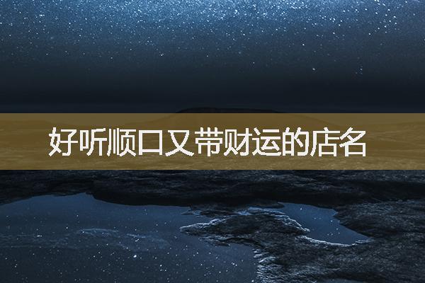 好聽順口又帶財(cái)運(yùn)的店名