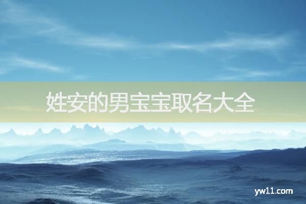 姓安男孩周易起名，姓安的男寶寶取名大全