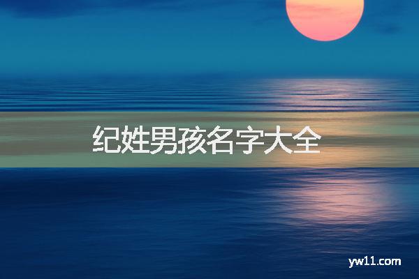 姓紀(jì)男孩周易起名，紀(jì)姓男孩名字大全